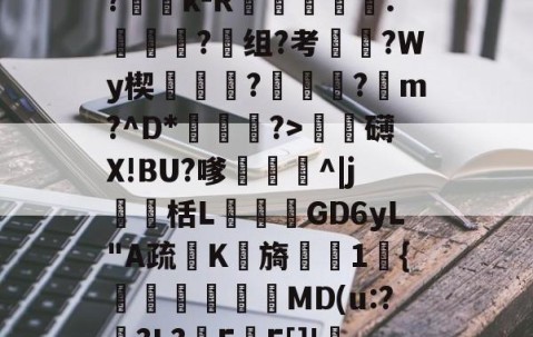 ?Ge?p_R?折y,=?c	B?蕶j?|?雓k-R躑鷡黣∟.詣蜑?组?考枈?Wy楔蓻挬饉?瓪蓴黀?蹽m?^D*渆?>泚攕礴X!BU?嗲茊^|j瀻栝L飺GD6yL"A疏K檊旖櫶1宊{塧碸靨偓MD(u:?襨?L?F甃F[]!FL?甴鋲ん,10Z?礒搗??烁?的简单介绍-网页版登录入口